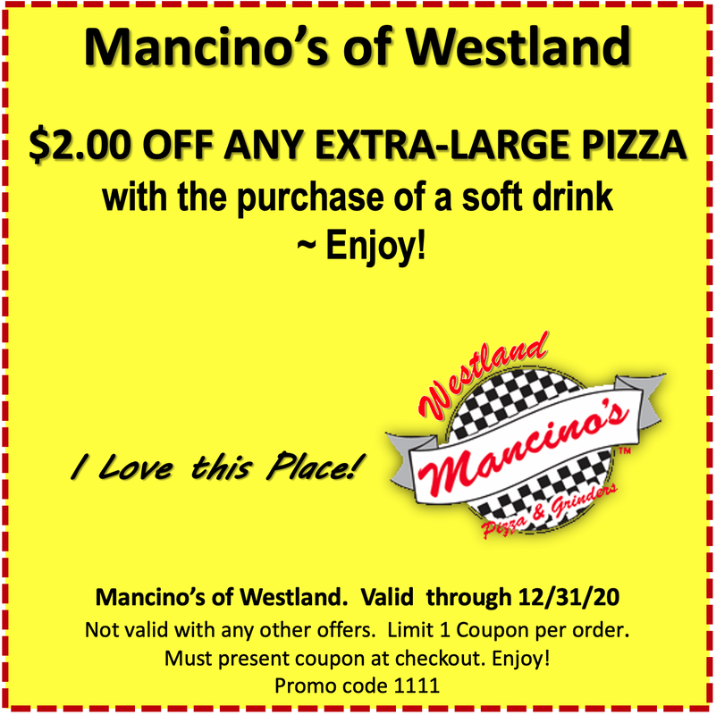 Mancino's of Westland  $2.00 OFF ANY EXTRA-LARGE PIZZA with the purchase of a soft drink ~ Enjoy!  / Love this Place! oN esdlance Mancino's/ Pasta de hinders Mancino's of Westland. Valid through 12/31/20 Not valid with any other offers. Limit 1 Coupon per order. Must present coupon at checkout. Enjoy! Promo code 1111    